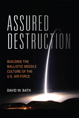 Biztosított megsemmisítés: Az amerikai légierő ballisztikus rakétakultúrájának megteremtése - Assured Destruction: Building the Ballistic Missile Culture of the U.S. Air Force