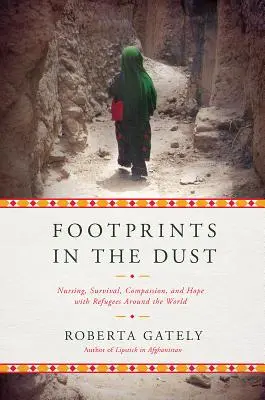 Lábnyomok a porban: Ápolás, túlélés, együttérzés és remény a menekültekkel szerte a világon - Footprints in the Dust: Nursing, Survival, Compassion, and Hope with Refugees Around the World