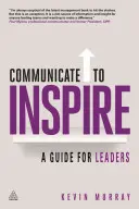 Kommunikálj, hogy inspirálj: A Guide for Leaders (Útmutató vezetők számára) - Communicate to Inspire: A Guide for Leaders