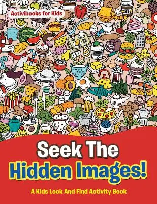 Keresd a rejtett képeket! Gyerekek keresgéljenek és találjanak! - Seek The Hidden Images! A Kids Look And Find Activity Book