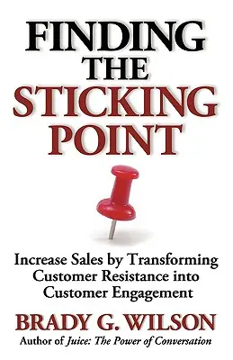 A ragadós pont megtalálása: Az értékesítés növelése az ügyfelek ellenállásának ügyfélelkötelezettséggé alakításával - Finding the Sticking Point: Increase Sales by Transforming Customer Resistance Into Customer Engagement