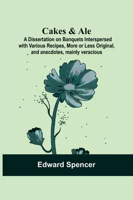 Cakes & Ale: Dissertation on Banquets Interspersed with Various Receptes, More or Less Original, and anecdotes, mainly veracious - Cakes & Ale: A Dissertation on Banquets Interspersed with Various Recipes, More or Less Original, and anecdotes, mainly veracious