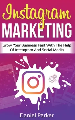 Instagram marketing: Növelje gyorsan vállalkozását az Instagram és a közösségi média segítségével - Instagram Marketing: Grow Your Business Fast with the Help of Instagram and Social Media