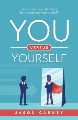 Ön kontra önmaga: Stop Competing with Others. Kezdj el versenyezni önmagaddal! - You Versus Yourself: Stop Competing with Others. Start Competing with Yourself!