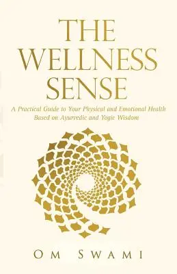 A wellness-érzék: Az ayurvédikus és jógikus bölcsességen alapuló gyakorlati útmutató a fizikai és érzelmi egészségedhez - The Wellness Sense: A practical guide to your physical and emotional health based on Ayurvedic and yogic wisdom