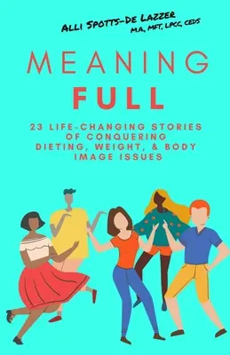 MeaningFULL: 23 életet megváltoztató történet a fogyókúra, a testsúly és a testkép problémáinak legyőzéséről - MeaningFULL: 23 Life-Changing Stories of Conquering Dieting, Weight, & Body Image Issues