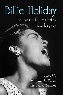 Billie Holiday: Billie Billie Holiday: Essays on the Artistry and Legacy - Billie Holiday: Essays on the Artistry and Legacy