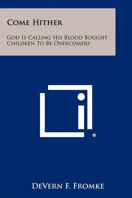 Jöjjetek ide: Isten hívja vérrel vásárolt gyermekeit, hogy legyőzzék a győzelmet. - Come Hither: God Is Calling His Blood Bought Children To Be Overcomers