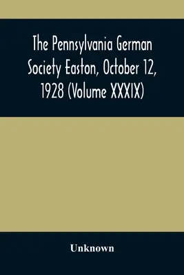 A Pennsylvaniai Német Társaság Easton, 1928. október 12. (XXXIX. kötet) - The Pennsylvania German Society Easton, October 12, 1928 (Volume XXXIX)