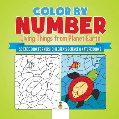 Color by Number: Élő dolgok a Föld bolygóról - Tudományos könyv gyerekeknek - Gyerekeknek szóló tudományos és természetismereti könyvek - Color by Number: Living Things from Planet Earth - Science Book for Kids - Children's Science & Nature Books