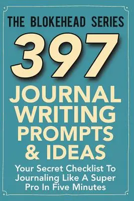 397 napló írási javaslatok és ötletek: A titkos ellenőrző listád, hogy úgy naplózz, mint egy szuperprofi öt perc alatt - 397 Journal Writing Prompts & Ideas: Your Secret Checklist To Journaling Like A Super Pro In Five Minutes