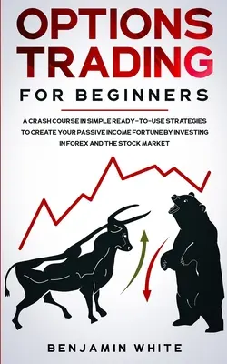 Opciós kereskedés kezdőknek: A Crash Course in Simple Ready-to-Use Strategies to Create Your Passive Income Fortune by Investing in Forex and the S - Options Trading for Beginners: A Crash Course in Simple Ready-to-Use Strategies to Create Your Passive Income Fortune by Investing in Forex and the S