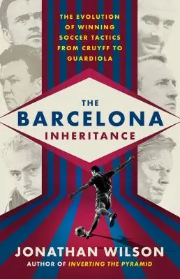 A barcelonai örökség: A győztes futballtaktika fejlődése Cruyfftól Guardioláig - The Barcelona Inheritance: The Evolution of Winning Soccer Tactics from Cruyff to Guardiola