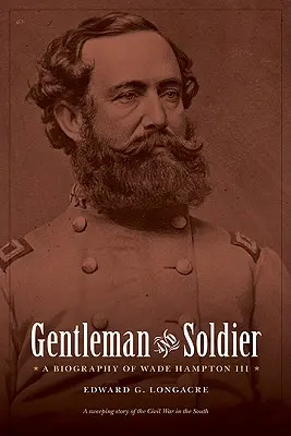 Úriember és katona: Wade Hampton III életrajza - Gentleman and Soldier: A Biography of Wade Hampton III