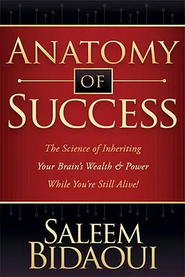 A siker anatómiája: Az agyad gazdagságának és erejének örökítésének tudománya, amíg még élsz! - Anatomy of Success: The Science of Inheriting Your Brain's Wealth & Power While You're Still Alive!