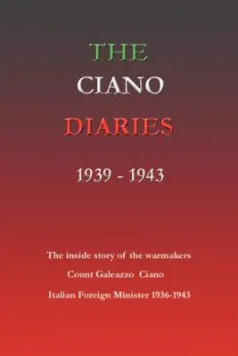 Ciano naplói 1939-1943: Galeazzo Ciano gróf, olasz külügyminiszter teljes, rövidítetlen naplója, 1936-1943 - The Ciano Diaries 1939-1943: The Complete, Unabridged Diaries of Count Galeazzo Ciano, Italian Minister of Foreign Affairs, 1936-1943