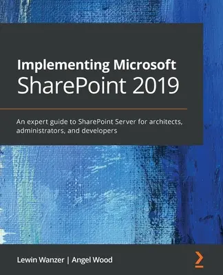 A Microsoft SharePoint 2019 bevezetése: Szakértői útmutató a SharePoint Serverhez építészek, rendszergazdák és projektmenedzserek számára - Implementing Microsoft SharePoint 2019: An expert guide to SharePoint Server for architects, administrators, and project managers