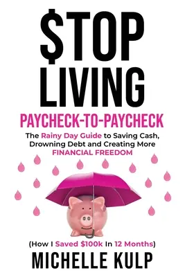 Stop Living Paycheck-to-Paycheck: The Rainy Day Guide to Saving Cash, Drowning Debt and Creating More Financial Freedom (Hogyan takarítottam meg 100 ezer dollárt 12 hónap alatt? - Stop Living Paycheck-to-Paycheck: The Rainy Day Guide to Saving Cash, Drowning Debt and Creating More Financial Freedom (How I Saved $100k in 12 Month