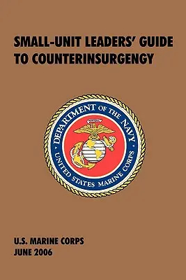 A kis egységek vezetőinek útmutatója a felkelés elleni küzdelemhez: Az amerikai tengerészgyalogság hivatalos kézikönyve - Small-Unit Leaders' Guide to Counterinsurgency: The Official U.S. Marine Corps Manual