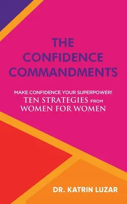 A bizalom parancsai: Tedd az önbizalmat a szupererődddé! Tíz stratégia nőkről nőknek. - The Confidence Commandments: Make confidence your superpower! Ten strategies from women for women.