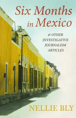 Hat hónap Mexikóban - és más oknyomozó újságírói cikkek;Frances E. Willard és Mary A. Livermore életrajzával - Six Months in Mexico - and Other Investigative Journalism Articles;With a Biography by Frances E. Willard and Mary A. Livermore