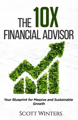 A 10X pénzügyi tanácsadó: A masszív és fenntartható növekedés tervezete - The 10X Financial Advisor: Your Blueprint for Massive and Sustainable Growth