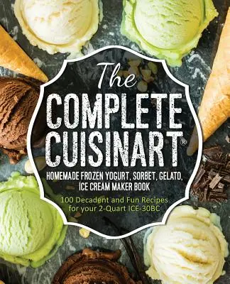 The Complete Cuisinart Homemade Frozen Yogurt, Sorbet, Gelato, Ice Cream Maker Book: 100 dekadens és szórakoztató recept a 2Quart ICE-30BC-hez - The Complete Cuisinart Homemade Frozen Yogurt, Sorbet, Gelato, Ice Cream Maker Book: 100 Decadent and Fun Recipes for your 2-Quart ICE-30BC