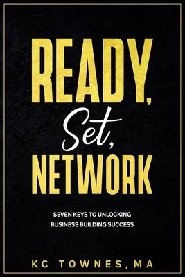 Ready, Set, Network: Hét kulcs az üzletépítési siker feloldásához - Ready, Set, Network: Seven Keys to Unlocking Business Building Success