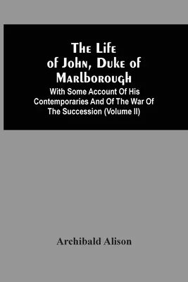 John, Marlborough hercegének élete: Néhány beszámolóval kortársairól és az örökösödési háborúról (Ii. kötet) - The Life Of John, Duke Of Marlborough: With Some Account Of His Contemporaries And Of The War Of The Succession (Volume Ii)