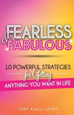 Félelem nélkül és mesésen: 10 erőteljes stratégia, amellyel bármit elérhetsz az életben, amit csak akarsz - Fearless & Fabulous: 10 Powerful Strategies for Getting Anything You Want in Life