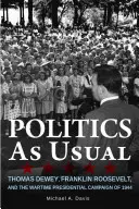 Politika a szokásos módon: Thomas Dewey, Franklin Roosevelt és az 1944-es háborús elnökválasztási kampány - Politics as Usual: Thomas Dewey, Franklin Roosevelt, and the Wartime Presidential Campaign of 1944