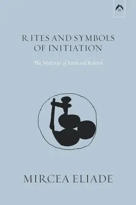 A beavatás rítusai és szimbólumai: A születés és az újjászületés misztériumai - Rites and Symbols of Initiation: The Mysteries of Birth and Rebirth