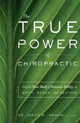 A kiropraktika valódi ereje: A test természetes alkalmazkodási, megújulási és helyreállítási képességének felszabadítása - The True Power of Chiropractic: Unlock Your Body's Natural Ability to Adapt, Renew, and Restore