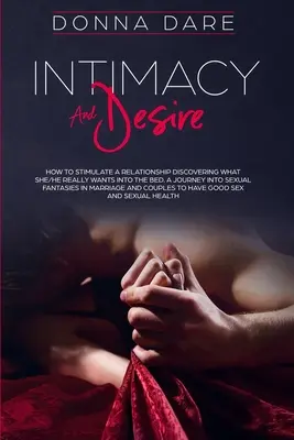 Intimitás és vágyakozás: Hogyan stimuláljuk a kapcsolatot, hogy felfedezzük, mit akar valójában az ágyban. Utazás a szexuális fantáziák felé - Intimacy and Desire: How to Stimulate a Relationship Discovering What She/He Really Wants Into the Bed. A Journey Into Sexual Fantasies in