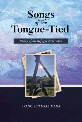 A nyelvhez kötöttek énekei: Poetry of the Refugee Experience - Songs of the Tongue-Tied: Poetry of the Refugee Experience