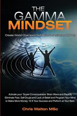 A Gamma Mindset - Teremtsd meg az agy csúcsállapotát, és szüntesd meg a tudatalatti korlátozó hiedelmeket, a szorongást, a félelmet és a kételyeket kevesebb mint 90 másodperc alatt! és ébredj fel! - The Gamma Mindset - Create the Peak Brain State and Eliminate Subconscious Limiting Beliefs, Anxiety, Fear and Doubt in Less Than 90 Seconds! and Awak