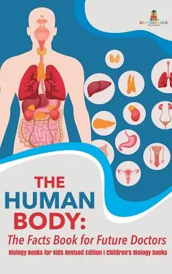 Az emberi test: Ténykönyv a jövő orvosainak - Biológia könyvek gyerekeknek Felújított kiadás Gyermekbiológia könyvek - The Human Body: The Facts Book for Future Doctors - Biology Books for Kids Revised Edition Children's Biology Books