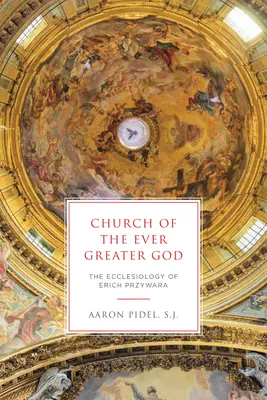 Az örökké nagyobb Isten egyháza: Erich Przywara ekkléziológiája - Church of the Ever Greater God: The Ecclesiology of Erich Przywara