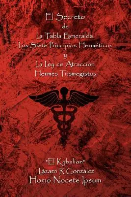 El Secreto de La Tabla Esmeralda: Los Siete Principios Hermeticos y La Ley de Atraccion (A rejtélyes Tabla Esmeralda titka: Los Siete Principios Hermeticos y La Ley de Atraccion) - El Secreto de La Tabla Esmeralda: Los Siete Principios Hermeticos y La Ley de Atraccion