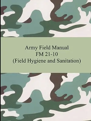 Army Field Manual FM 21-10 (Terepi higiénia és higiénia) - Army Field Manual FM 21-10 (Field Hygiene and Sanitation)