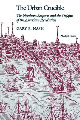 Városi olvasztótégely: Az északi tengeri kikötők és az amerikai forradalom eredete - Urban Crucible: The Northern Seaports and the Origins of the American Revolution