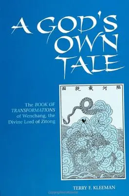 Egy isten saját meséje: Wenchang, Zitong isteni urának átváltozások könyve - A God's Own Tale: The Book of Transformations of Wenchang, the Divine Lord of Zitong