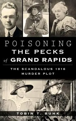 A Grand Rapids-i csőrök megmérgezése: A botrányos 1916-os gyilkossági terv - Poisoning the Pecks of Grand Rapids: The Scandalous 1916 Murder Plot