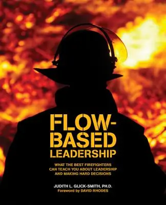Flow-alapú vezetés: Amit a legjobb tűzoltók taníthatnak a vezetésről és a nehéz döntések meghozataláról - Flow-based Leadership: What the Best Firefighters can Teach You about Leadership and Making Hard Decisions