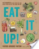 Eat It Up!: 150 recept, hogy minden falatot felhasználjon és minden falatot élvezzen a megvásárolt élelmiszerekből - Eat It Up!: 150 Recipes to Use Every Bit and Enjoy Every Bite of the Food You Buy