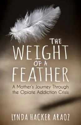 The Weight of a Feather: Egy anya útja az opiátfüggőség válságán keresztül - The Weight of a Feather: A Mother's Journey Through the Opiates Addiction Crisis