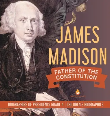 James Madison: Az alkotmány atyja - Elnöki életrajzok 4. osztály - Gyermekéletrajzok - James Madison: Father of the Constitution - Biographies of Presidents Grade 4 - Children's Biographies