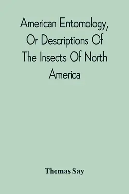 Amerikai Entomológia, avagy Észak-Amerika rovarainak leírása: színes ábrákkal illusztrálva, a természetről készült eredeti rajzok alapján - American Entomology, Or Descriptions Of The Insects Of North America: Illustrated By Coloured Figures From Original Drawings Executed From Nature