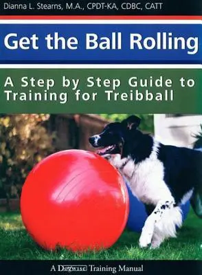 Induljon a labda: A Step by Step Guide to Training for Treibball (Lépésről-lépésre útmutató a Treibball edzéséhez) - Get the Ball Rolling: A Step by Step Guide to Training for Treibball