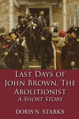 John Brown, az abolicionista utolsó napjai: A Short Story - Last Days of John Brown, The Abolitionist: A Short Story